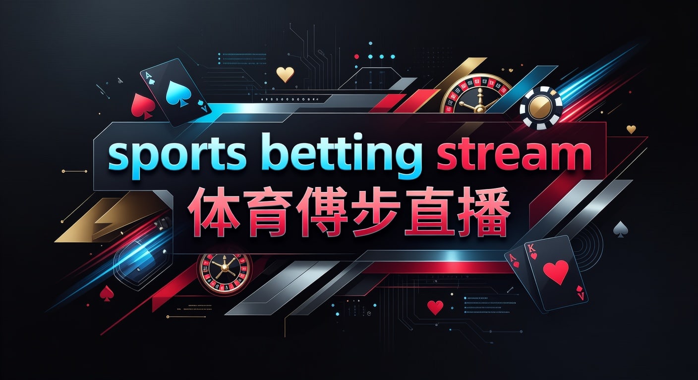 sports betting stream 体育博彩直播：观赛分析与风控指南